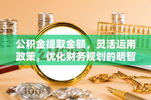 那曲公积金提取金额，灵活运用政策，优化财务规划的明智选择