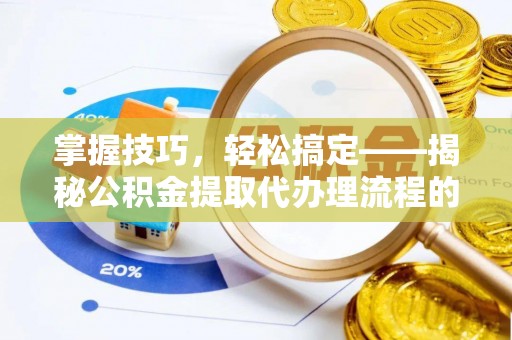 那曲掌握技巧，轻松搞定——揭秘公积金提取代办理流程的关键步骤