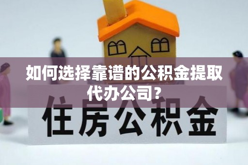 那曲如何选择靠谱的公积金提取代办公司？