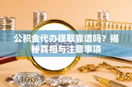 那曲公积金代办提取靠谱吗？揭秘真相与注意事项