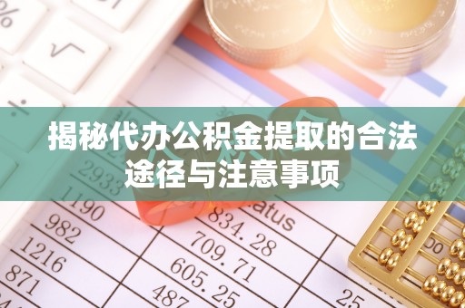 那曲揭秘代办公积金提取的合法途径与注意事项