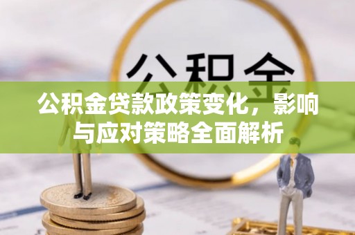 那曲公积金贷款政策变化，影响与应对策略全面解析