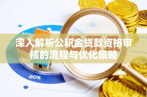 那曲深入解析公积金贷款资格审核的流程与优化策略