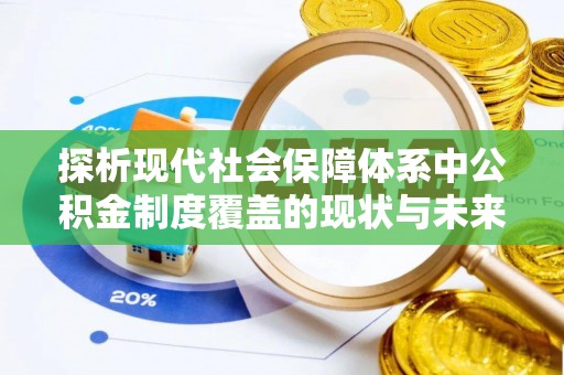 那曲探析现代社会保障体系中公积金制度覆盖的现状与未来