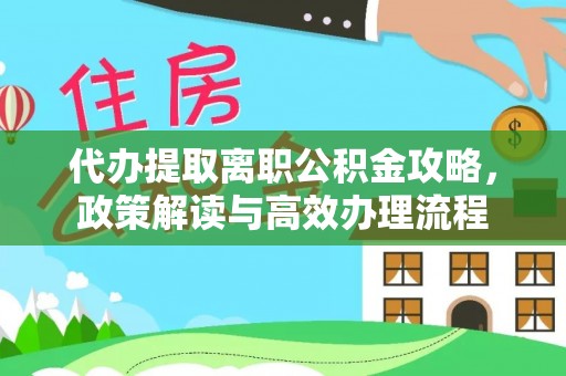 那曲代办提取离职公积金攻略，政策解读与高效办理流程