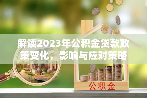 那曲解读2023年公积金贷款政策变化，影响与应对策略