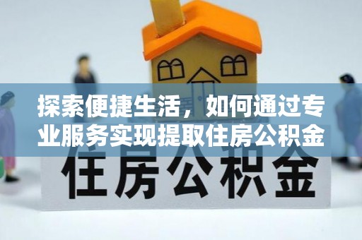 那曲探索便捷生活，如何通过专业服务实现提取住房公积金代办