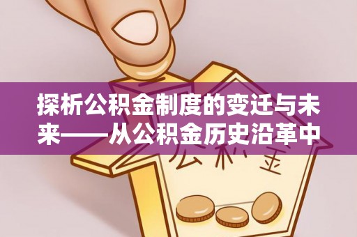 那曲探析公积金制度的变迁与未来——从公积金历史沿革中读懂社会福利发展