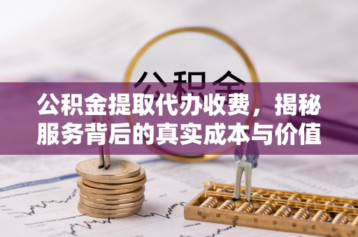 那曲公积金提取代办收费，揭秘服务背后的真实成本与价值