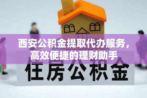 那曲西安公积金提取代办服务，高效便捷的理财助手