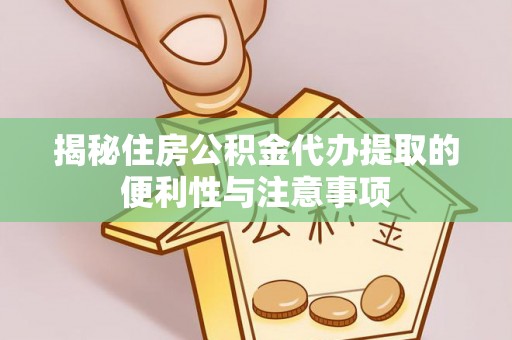 那曲揭秘住房公积金代办提取的便利性与注意事项