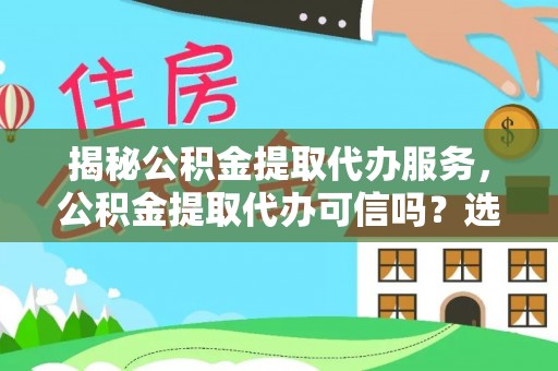 那曲揭秘公积金提取代办服务，公积金提取代办可信吗？选择前你需要知道的真相