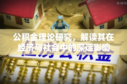 那曲公积金理论研究，解读其在经济与社会中的深远影响