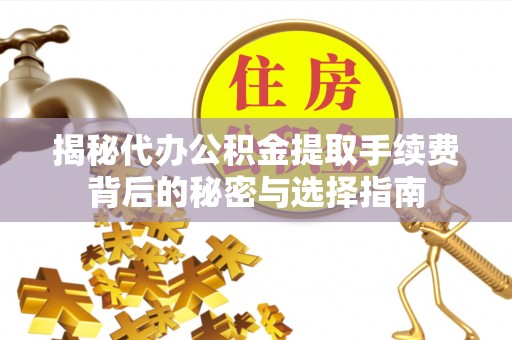 那曲揭秘代办公积金提取手续费背后的秘密与选择指南