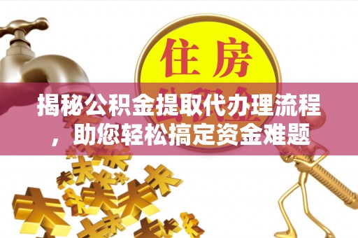 那曲揭秘公积金提取代办理流程，助您轻松搞定资金难题