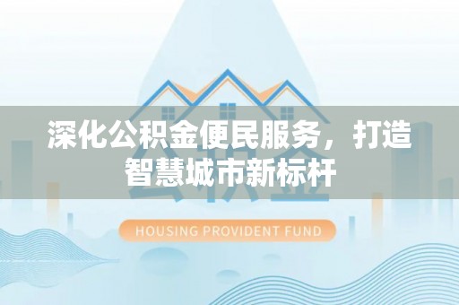 那曲深化公积金便民服务，打造智慧城市新标杆