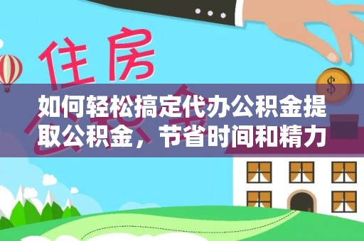 那曲如何轻松搞定代办公积金提取公积金，节省时间和精力的秘密武器