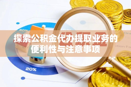 那曲探索公积金代办提取业务的便利性与注意事项