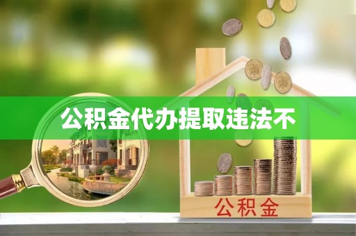 那曲公积金代办提取违法不