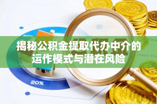 那曲揭秘公积金提取代办中介的运作模式与潜在风险