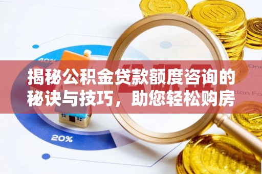 那曲揭秘公积金贷款额度咨询的秘诀与技巧，助您轻松购房！