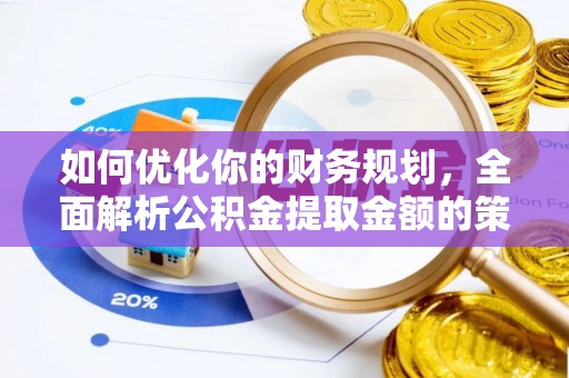 那曲如何优化你的财务规划，全面解析公积金提取金额的策略与技巧