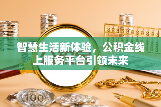 那曲智慧生活新体验，公积金线上服务平台引领未来