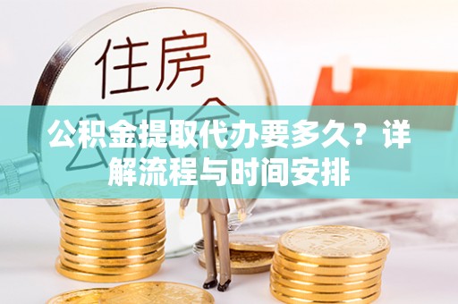 那曲公积金提取代办要多久？详解流程与时间安排