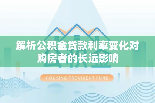 那曲解析公积金贷款利率变化对购房者的长远影响