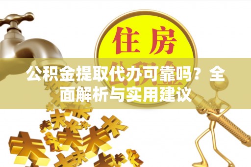 那曲公积金提取代办可靠吗？全面解析与实用建议