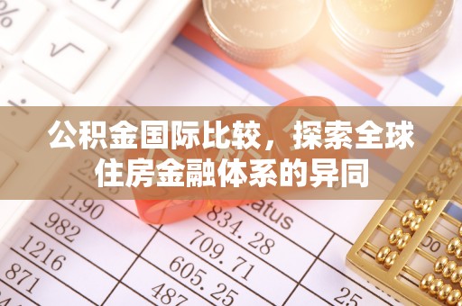 那曲公积金国际比较，探索全球住房金融体系的异同