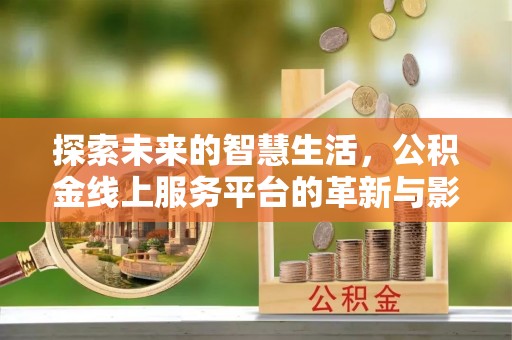 那曲探索未来的智慧生活，公积金线上服务平台的革新与影响