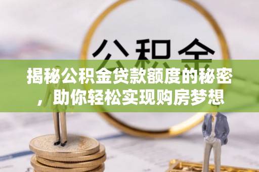 那曲揭秘公积金贷款额度的秘密，助你轻松实现购房梦想