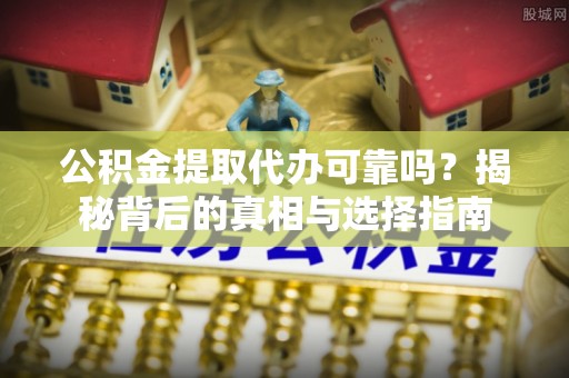 那曲公积金提取代办可靠吗？揭秘背后的真相与选择指南