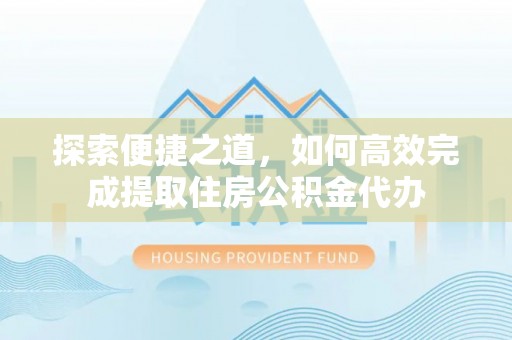 那曲探索便捷之道，如何高效完成提取住房公积金代办
