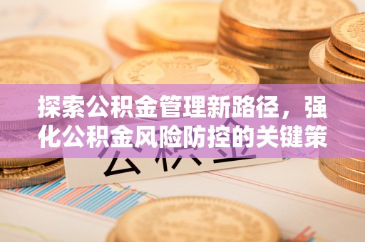 那曲探索公积金管理新路径，强化公积金风险防控的关键策略