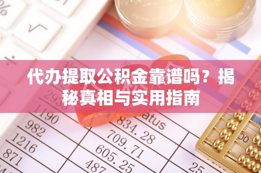 那曲代办提取公积金靠谱吗？揭秘真相与实用指南