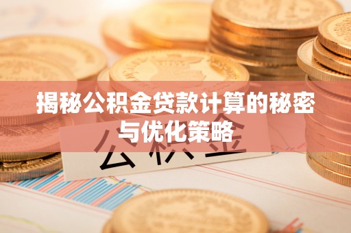 那曲揭秘公积金贷款计算的秘密与优化策略