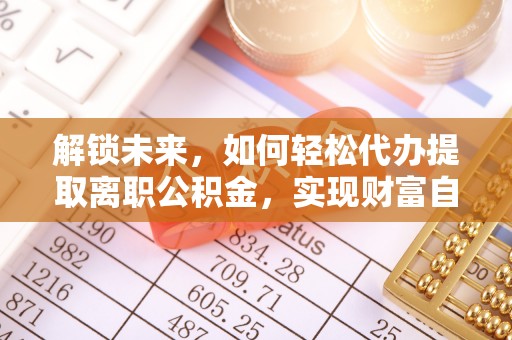 那曲解锁未来，如何轻松代办提取离职公积金，实现财富自由的第一步