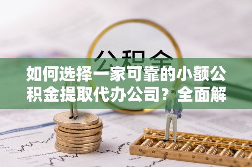 那曲如何选择一家可靠的小额公积金提取代办公司？全面解析与指南