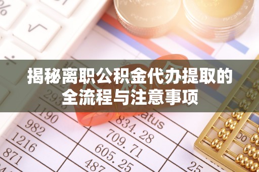 那曲揭秘离职公积金代办提取的全流程与注意事项