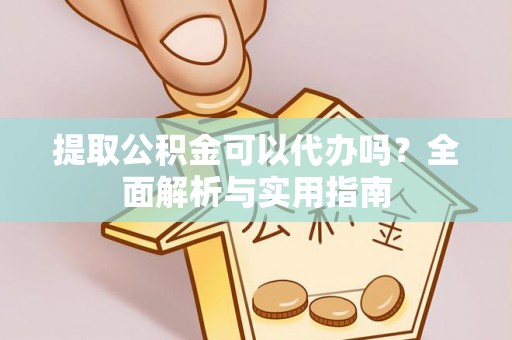 那曲提取公积金可以代办吗？全面解析与实用指南