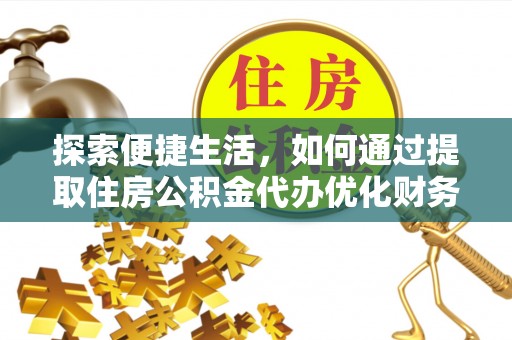 那曲探索便捷生活，如何通过提取住房公积金代办优化财务规划