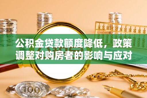 那曲公积金贷款额度降低，政策调整对购房者的影响与应对策略