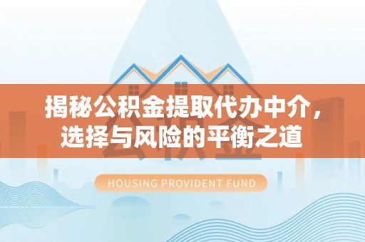 那曲揭秘公积金提取代办中介，选择与风险的平衡之道