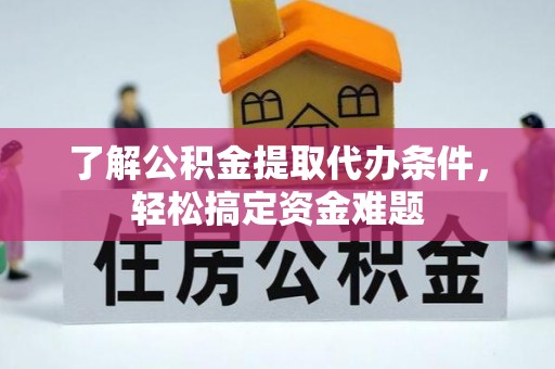 那曲了解公积金提取代办条件，轻松搞定资金难题