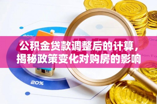 那曲公积金贷款调整后的计算，揭秘政策变化对购房的影响