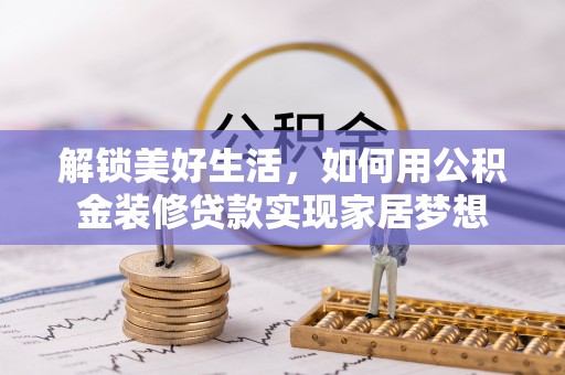 那曲解锁美好生活，如何用公积金装修贷款实现家居梦想