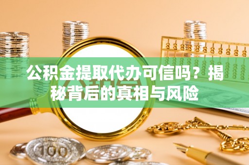 那曲公积金提取代办可信吗？揭秘背后的真相与风险