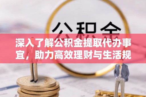 那曲深入了解公积金提取代办事宜，助力高效理财与生活规划